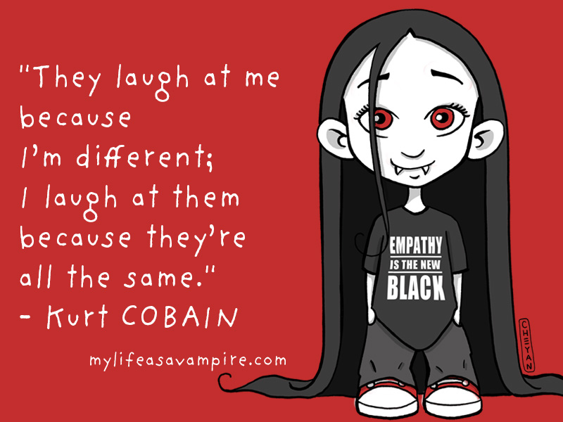 They laugh at me because I’m different; I laugh at them because they’re all the same. - Kurt COBAIN